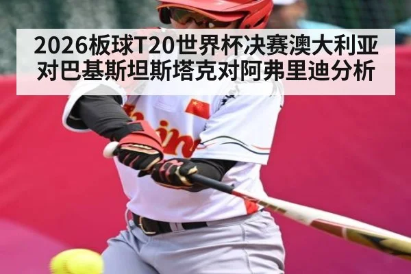 2026板球T20世界杯决赛澳大利亚对巴基斯坦斯塔克对阿弗里迪分析 - cc7c7.app